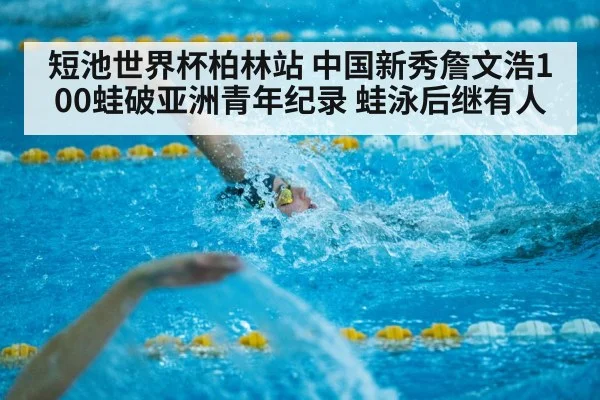 短池世界杯柏林站 中国新秀詹文浩100蛙破亚洲青年纪录 蛙泳后继有人