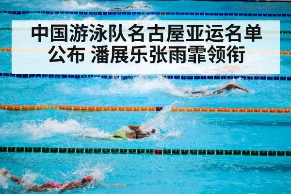 中国游泳队名古屋亚运名单公布 潘展乐张雨霏领衔