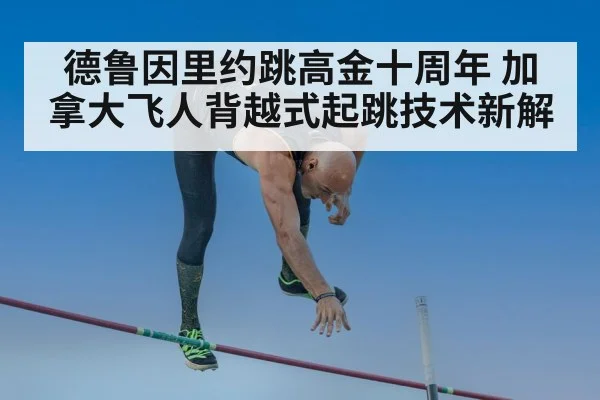 德鲁因里约跳高金十周年 加拿大飞人背越式起跳技术新解