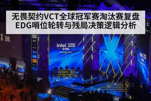 无畏契约VCT全球冠军赛淘汰赛复盘 EDG哨位轮转与残局决策逻辑分析